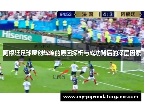 阿根廷足球屡创辉煌的原因探析与成功背后的深层因素