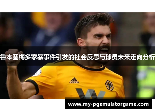 鲁本塞梅多家暴事件引发的社会反思与球员未来走向分析