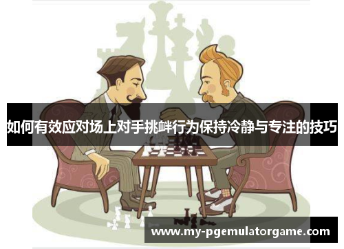 如何有效应对场上对手挑衅行为保持冷静与专注的技巧