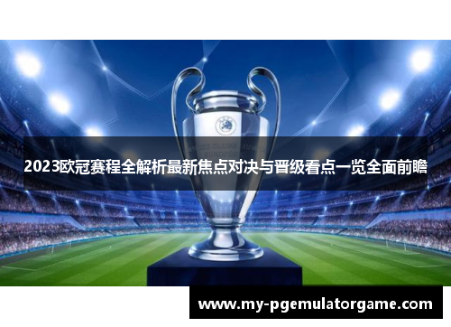 2023欧冠赛程全解析最新焦点对决与晋级看点一览全面前瞻