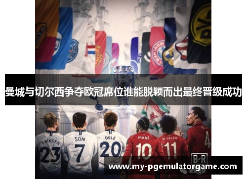 曼城与切尔西争夺欧冠席位谁能脱颖而出最终晋级成功