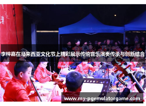李梓嘉在马来西亚文化节上精彩展示传统音乐演奏传承与创新结合