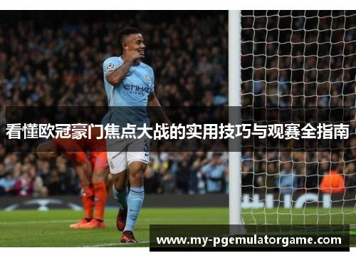 看懂欧冠豪门焦点大战的实用技巧与观赛全指南