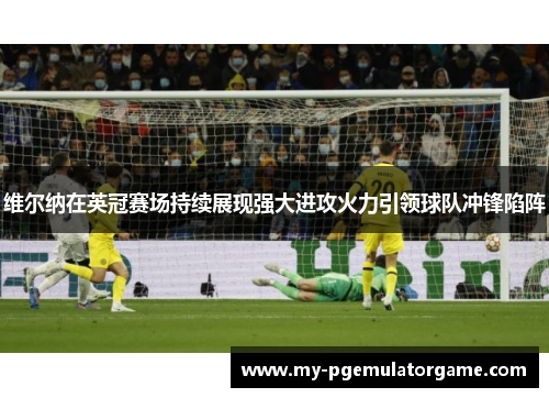 维尔纳在英冠赛场持续展现强大进攻火力引领球队冲锋陷阵