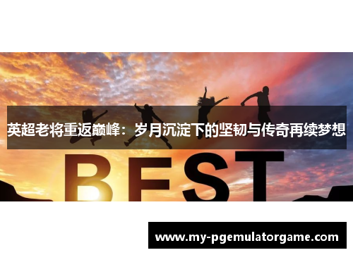 英超老将重返巅峰:岁月沉淀下的坚韧与传奇再续梦想 英超老将重返巅峰:岁月沉淀下的坚韧与传奇再续梦想